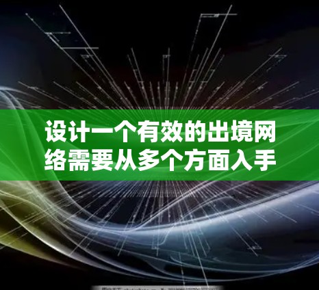 设计一个有效的出境网络需要从多个方面入手,确保网络高效、可靠和安全地连接到目标地区的互联网。以下是一个详细的设计步骤指南 设计一个有效的出境网络需要从多个方面入手,确保网络高效、可靠和安全地连接到目标地区的互联网。以下是一个详细的设计步骤指南