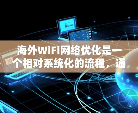 海外WiFi网络优化是一个相对系统化的流程,通常需要路由器、无线网络管理软件以及特定的无线设备(如无线路由器或无线网络管理软件)来实现。以下是一些优化海外WiFi网络的基本步骤和建议 海外WiFi网络优化是一个相对系统化的流程,通常需要路由器、无线网络管理软件以及特定的无线设备(如无线路由器或无线网络管理软件)来实现。以下是一些优化海外WiFi网络的基本步骤和建议