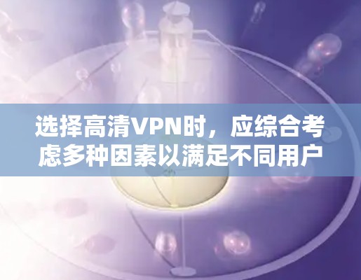 选择高清VPN时,应综合考虑多种因素以满足不同用户的特定需求。以下是一些综合考虑的因素和推荐服务 选择高清VPN时,应综合考虑多种因素以满足不同用户的特定需求。以下是一些综合考虑的因素和推荐服务