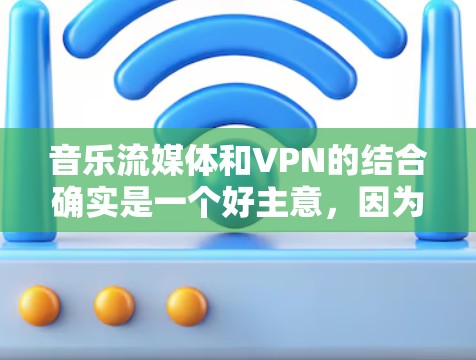 音乐流媒体和VPN的结合确实是一个好主意,因为VPN可以帮助保护用户在流媒体平台上的隐私和安全。然而,选择一个好的VPN,尤其是用于音乐流媒体的,需要仔细考虑以下几点 音乐流媒体和VPN的结合确实是一个好主意,因为VPN可以帮助保护用户在流媒体平台上的隐私和安全。然而,选择一个好的VPN,尤其是用于音乐流媒体的,需要仔细考虑以下几点