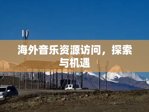 海外音乐资源访问,探索与机遇 海外音乐资源访问,探索与机遇