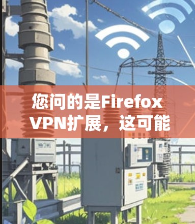 您问的是Firefox VPN扩展,这可能指的是Firebox VPN的扩展功能。Firebox VPN 是一个基于BGP 的VPN框架,用于构建多语言、多平台的VPN。以下是一些扩展功能及其解释 您问的是Firefox VPN扩展,这可能指的是Firebox VPN的扩展功能。Firebox VPN 是一个基于BGP 的VPN框架,用于构建多语言、多平台的VPN。以下是一些扩展功能及其解释