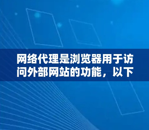 网络代理是浏览器用于访问外部网站的功能,以下是逐步指南,帮助您设置浏览器的网络代理 网络代理是浏览器用于访问外部网站的功能,以下是逐步指南,帮助您设置浏览器的网络代理