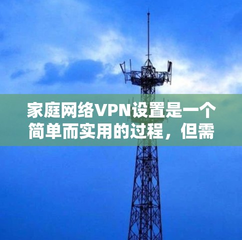 家庭网络VPN设置是一个简单而实用的过程，但需要遵循以下步骤和注意事项。以下是一个详细的步骤指南，帮助您顺利设置家庭网络VPN