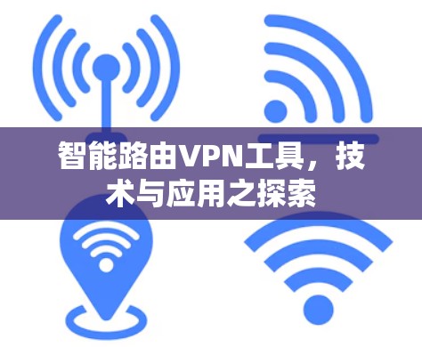 智能路由VPN工具,技术与应用之探索 智能路由VPN工具,技术与应用之探索
