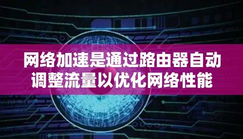 网络加速是通过路由器自动调整流量以优化网络性能的一种方法。以下是使用路由器网络加速的方法的详细步骤 网络加速是通过路由器自动调整流量以优化网络性能的一种方法。以下是使用路由器网络加速的方法的详细步骤