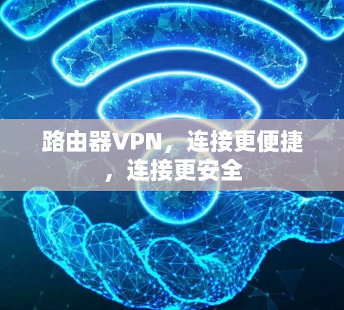 路由器VPN,连接更便捷,连接更安全 路由器VPN,连接更便捷,连接更安全