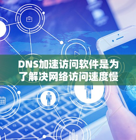 DNS加速访问软件是为了解决网络访问速度慢或不稳定的问题而设计的工具。这些软件通过加速DNS访问,提升用户体验,减少网络延迟。以下是关于DNS加速访问软件的详细指南 DNS加速访问软件是为了解决网络访问速度慢或不稳定的问题而设计的工具。这些软件通过加速DNS访问,提升用户体验,减少网络延迟。以下是关于DNS加速访问软件的详细指南