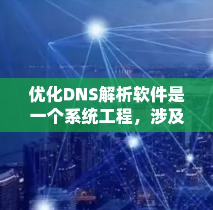 优化DNS解析软件是一个系统工程,涉及多个步骤和因素。以下是一步步的优化建议 优化DNS解析软件是一个系统工程,涉及多个步骤和因素。以下是一步步的优化建议