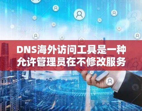 DNS海外访问工具是一种允许管理员在不修改服务器配置的情况下,访问其他国家的服务器的解决方案。以下是详细分析 DNS海外访问工具是一种允许管理员在不修改服务器配置的情况下,访问其他国家的服务器的解决方案。以下是详细分析