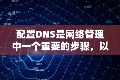 配置DNS是网络管理中一个重要的步骤,以下是详细的配置步骤和注意事项 配置DNS是网络管理中一个重要的步骤,以下是详细的配置步骤和注意事项