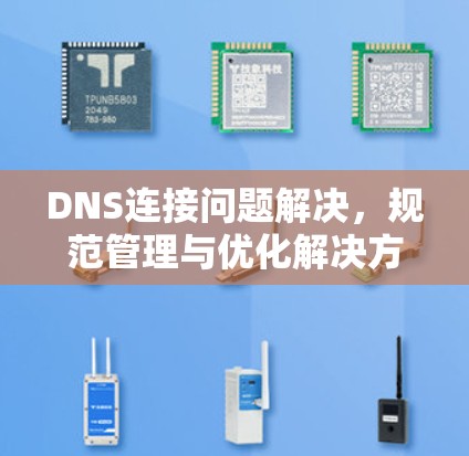 DNS连接问题解决,规范管理与优化解决方案 DNS连接问题解决,规范管理与优化解决方案