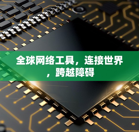 全球网络工具,连接世界,跨越障碍 全球网络工具,连接世界,跨越障碍