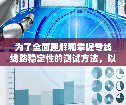 为了全面理解和掌握专线线路稳定性的测试方法,以下是一个系统化的指南,涵盖各个测试方法的步骤、参数设置和影响分析 为了全面理解和掌握专线线路稳定性的测试方法,以下是一个系统化的指南,涵盖各个测试方法的步骤、参数设置和影响分析