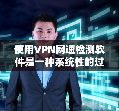 使用VPN网速检测软件是一种系统性的过程,帮助你确保在网络环境下的安全与效率。以下是详细的步骤指南 使用VPN网速检测软件是一种系统性的过程,帮助你确保在网络环境下的安全与效率。以下是详细的步骤指南