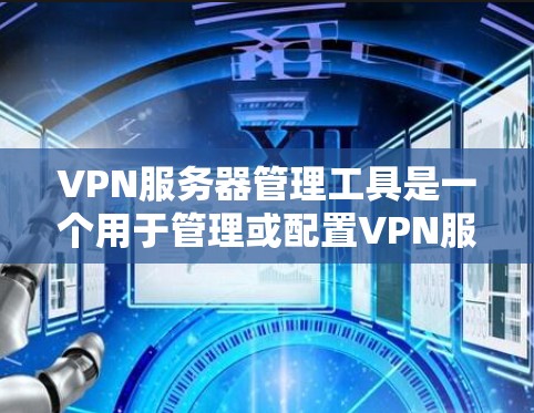 VPN服务器管理工具是一个用于管理或配置VPN服务器的软件。常见的工具包括CNVsn和Netcat。以下是它们的对比和总结