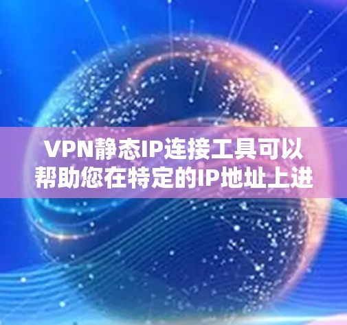 VPN静态IP连接工具可以帮助您在特定的IP地址上进行IP连接，特别是在需要长时间连接的场景下。以下是关于这些工具的详细说明