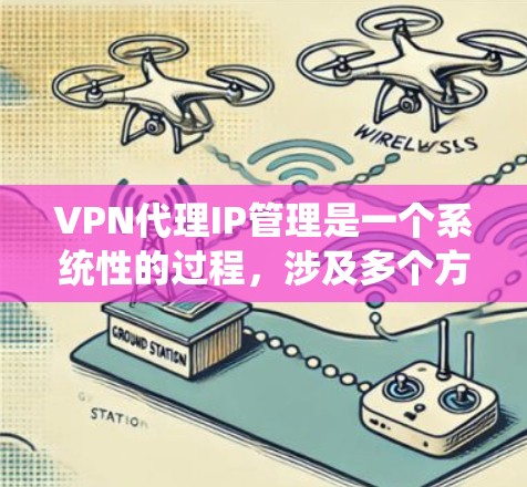 VPN代理IP管理是一个系统性的过程，涉及多个方面，包括设置、配置、监控和优化。以下是对该主题的分步解释