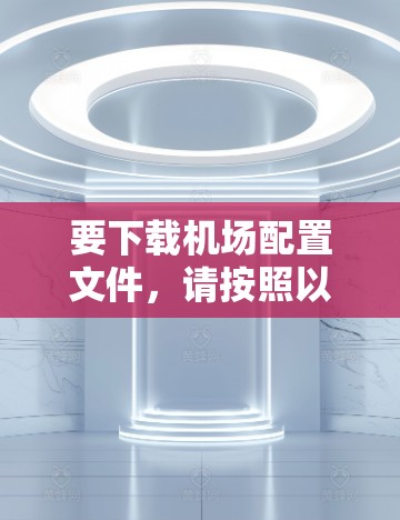 要下载机场配置文件,请按照以下步骤操作 要下载机场配置文件,请按照以下步骤操作