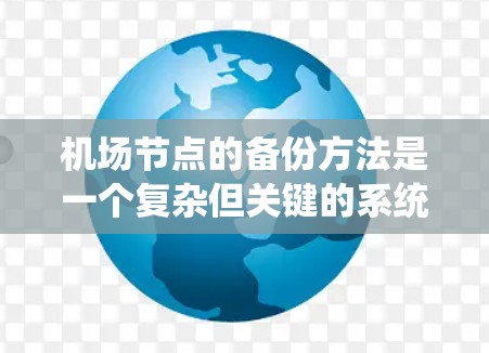 机场节点的备份方法是一个复杂但关键的系统管理任务，特别是在机场环境下，设备数量多、设备类型多样，以及需要快速响应故障的能力。以下是机场节点备份的常见方法和策略