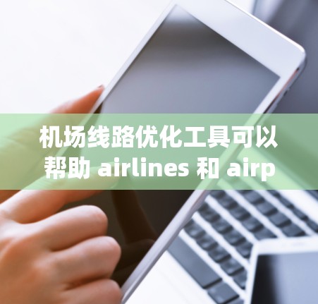 机场线路优化工具可以帮助 airlines 和 airports 提高运营效率,减少延误,优化乘客体验。以下是一些可能的优化工具设计思路和功能,供您参考 机场线路优化工具可以帮助 airlines 和 airports 提高运营效率,减少延误,优化乘客体验。以下是一些可能的优化工具设计思路和功能,供您参考
