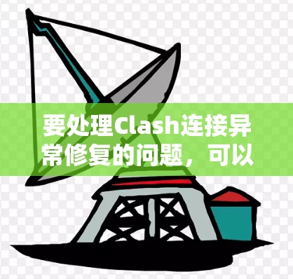 要处理Clash连接异常修复的问题，可以按照以下步骤进行