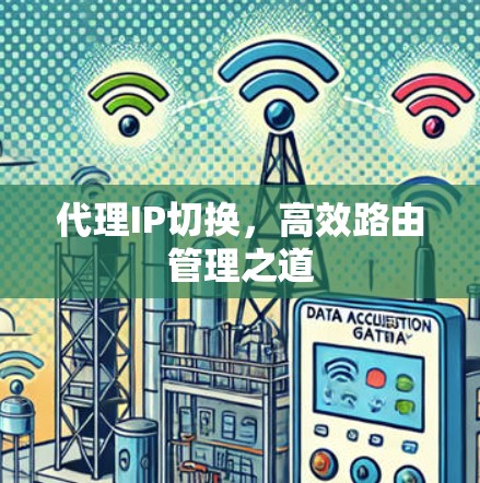 代理IP切换,高效路由管理之道 代理IP切换,高效路由管理之道