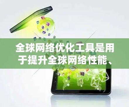 全球网络优化工具是用于提升全球网络性能、可靠性和安全性的工具,广泛应用于不同国家和地区的网络管理。以下是对这些工具的详细介绍 全球网络优化工具是用于提升全球网络性能、可靠性和安全性的工具,广泛应用于不同国家和地区的网络管理。以下是对这些工具的详细介绍