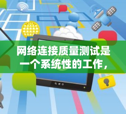 网络连接质量测试是一个系统性的工作,旨在评估网络连接的稳定性和性能。以下是详细的步骤和方法 网络连接质量测试是一个系统性的工作,旨在评估网络连接的稳定性和性能。以下是详细的步骤和方法