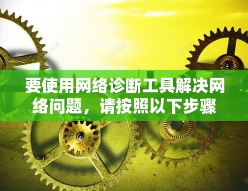 要使用网络诊断工具解决网络问题,请按照以下步骤操作 要使用网络诊断工具解决网络问题,请按照以下步骤操作
