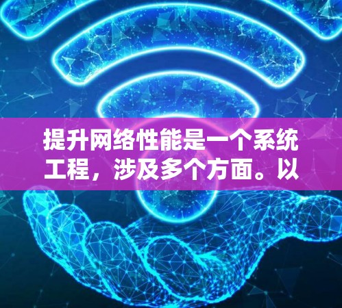 提升网络性能是一个系统工程,涉及多个方面。以下是系统性的建议 提升网络性能是一个系统工程,涉及多个方面。以下是系统性的建议