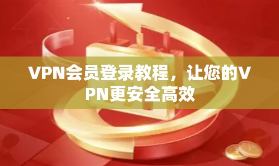 VPN会员登录教程，让您的VPN更安全高效