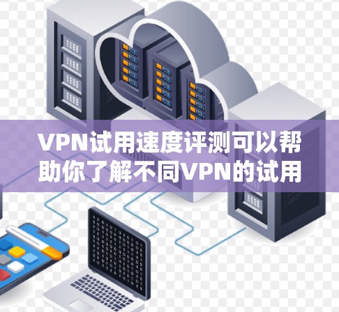VPN试用速度评测可以帮助你了解不同VPN的试用速度,但需要注意的是,试用速度只是试用期间的表现,长期使用体验可能会因多种因素而有所不同。以下是一些常见的VPN类型及其试用速度的评测 VPN试用速度评测可以帮助你了解不同VPN的试用速度,但需要注意的是,试用速度只是试用期间的表现,长期使用体验可能会因多种因素而有所不同。以下是一些常见的VPN类型及其试用速度的评测