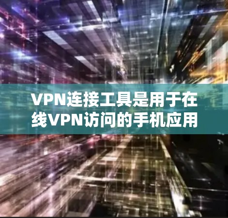 VPN连接工具是用于在线VPN访问的手机应用或软件工具,它们能够帮助用户在手机上轻松连接到VPN服务器,进行在线VPN访问。以下是使用VPN连接工具的步骤和注意事项 VPN连接工具是用于在线VPN访问的手机应用或软件工具,它们能够帮助用户在手机上轻松连接到VPN服务器,进行在线VPN访问。以下是使用VPN连接工具的步骤和注意事项