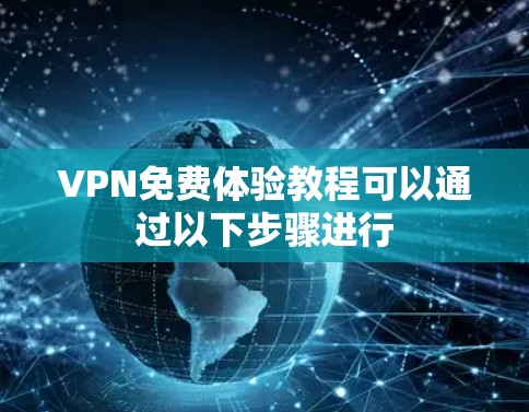 VPN免费体验教程可以通过以下步骤进行 VPN免费体验教程可以通过以下步骤进行