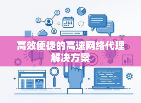 高效便捷的高速网络代理解决方案 高效便捷的高速网络代理解决方案