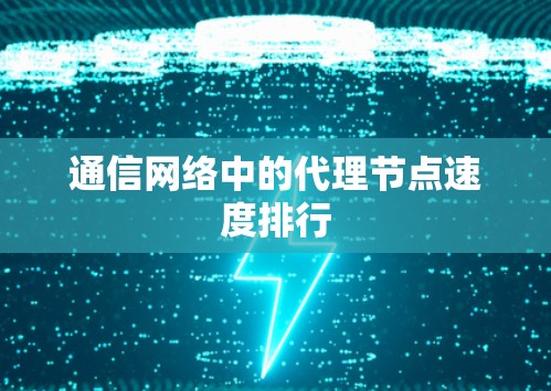 通信网络中的代理节点速度排行 通信网络中的代理节点速度排行