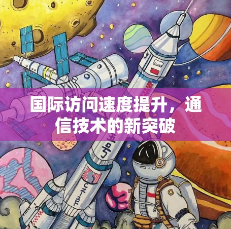 国际访问速度提升,通信技术的新突破 国际访问速度提升,通信技术的新突破