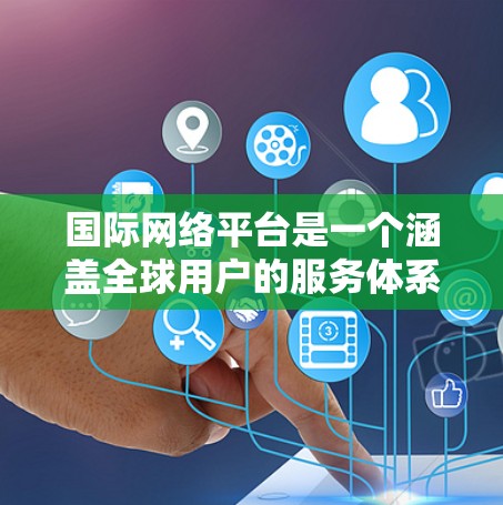国际网络平台是一个涵盖全球用户的服务体系,涉及多个技术、经济和法律领域。以下是对国际网络平台的详细介绍 国际网络平台是一个涵盖全球用户的服务体系,涉及多个技术、经济和法律领域。以下是对国际网络平台的详细介绍