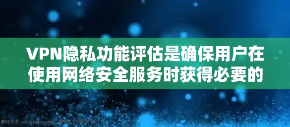 VPN隐私功能评估是确保用户在使用网络安全服务时获得必要的隐私保护的重要步骤。以下是对这一评估的详细分析和总结 VPN隐私功能评估是确保用户在使用网络安全服务时获得必要的隐私保护的重要步骤。以下是对这一评估的详细分析和总结