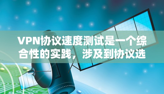 VPN协议速度测试是一个综合性的实践,涉及到协议选择、网络环境分析以及实际应用优化。以下是对VPN协议速度测试的详细分析和步骤指南 VPN协议速度测试是一个综合性的实践,涉及到协议选择、网络环境分析以及实际应用优化。以下是对VPN协议速度测试的详细分析和步骤指南
