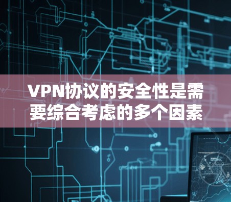 VPN协议的安全性是需要综合考虑的多个因素的,以下是一些关键点和分析,帮助你更好地理解VPN协议的安全性 VPN协议的安全性是需要综合考虑的多个因素的,以下是一些关键点和分析,帮助你更好地理解VPN协议的安全性