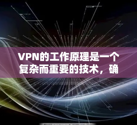VPN的工作原理是一个复杂而重要的技术，确保在没有物理网络的情况下，数据能够安全传输。以下是对VPN工作原理的详细说明