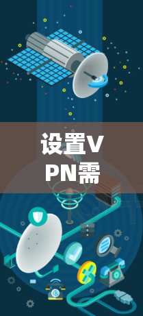 设置VPN需要仔细操作，以下是一些详细的步骤，帮助您顺利设置和使用VPN