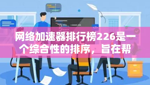 网络加速器排行榜226是一个综合性的排序,旨在帮助用户选择最适合他们的网络加速器。以下是对该排行榜的详细分析和排序 网络加速器排行榜226是一个综合性的排序,旨在帮助用户选择最适合他们的网络加速器。以下是对该排行榜的详细分析和排序