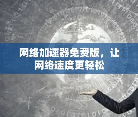 网络加速器免费版,让网络速度更轻松 网络加速器免费版,让网络速度更轻松