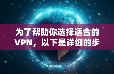 为了帮助你选择适合的VPN，以下是详细的步骤和建议