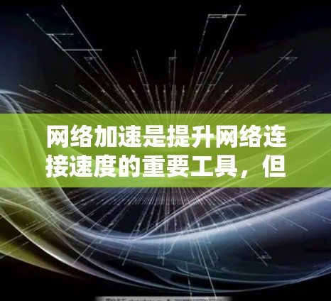 网络加速是提升网络连接速度的重要工具，但选择合适的网络加速软件对用户来说至关重要。以下是一些主要的网络加速软件和工具推荐列表，供您参考