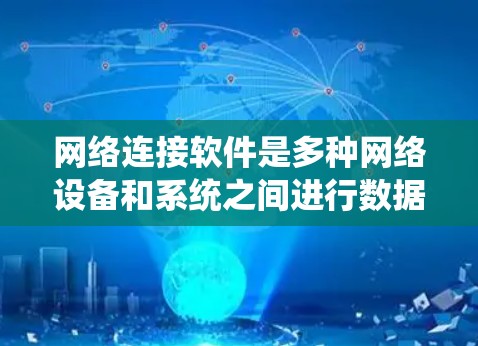 网络连接软件是多种网络设备和系统之间进行数据交换的工具,以下是几种常见的网络连接软件及其使用方法和优势 网络连接软件是多种网络设备和系统之间进行数据交换的工具,以下是几种常见的网络连接软件及其使用方法和优势