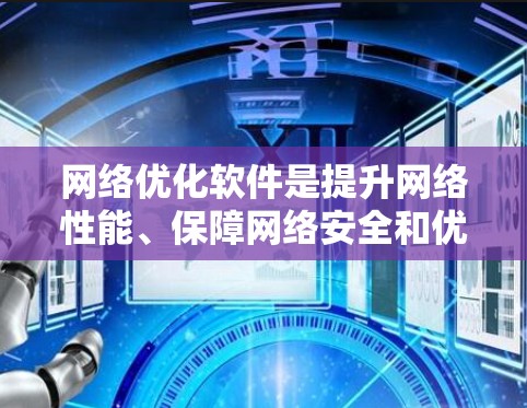 网络优化软件是提升网络性能、保障网络安全和优化用户体验的重要工具。以下是一些常用的网络优化软件及其特点,供参考 网络优化软件是提升网络性能、保障网络安全和优化用户体验的重要工具。以下是一些常用的网络优化软件及其特点,供参考